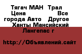  Тягач МАН -Трал  › Цена ­ 5.500.000 - Все города Авто » Другое   . Ханты-Мансийский,Лангепас г.